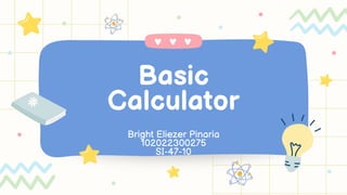 Basic
Calculator
Bright Eliezer Pinaria
102022300275
SI-47-10
 