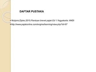 DAFTAR PUSTAKA 
 Muljono,Djoko.2010.Panduan brevet pajak Ed 1.Yogyakarta :ANDI 
http://www.pajakonline.com/engine/learning/view.php?id=97 
 