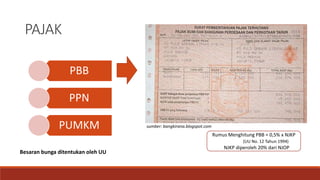 PAJAK
PBB
PPN
PUMKM
Besaran bunga ditentukan oleh UU
Rumus Menghitung PBB = 0,5% x NJKP
(UU No. 12 Tahun 1994)
NJKP diperoleh 20% dari NJOP
sumber: bangkirana.blogspot.com
 