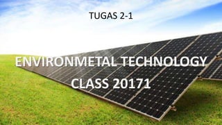 TUGAS 2-1
ENVIRONMETAL TECHNOLOGY
CLASS 20171
 
