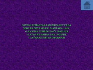 Contoh pemanfaatan intranet pada
 sebuah organisasi, diantara lain;
  •Layanan sumber daya manusia
   •Layanan bahan dan logistik
    •Layanan sistem informasi
 
