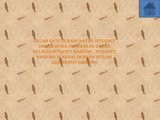 Salah satu pemanfaatan internet
  dalam dunia perbankan dalah
melalui internet banking . internet
 banking di kenal dengan istilah
        electronic banking
 
