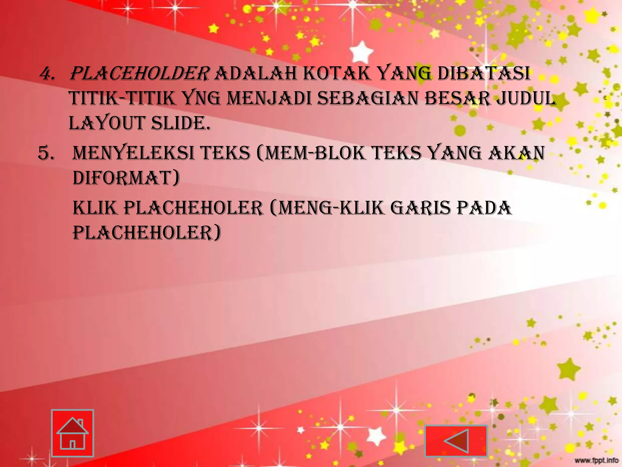 4. Placeholder adalah kotak yang dibatasi
   titik-titik yng menjadi sebagian besar judul
   layout slide.
5. Menyeleksi teks (mem-blok teks yang akan
   diformat)
   Klik placheholer (meng-klik garis pada
   placheholer)
 