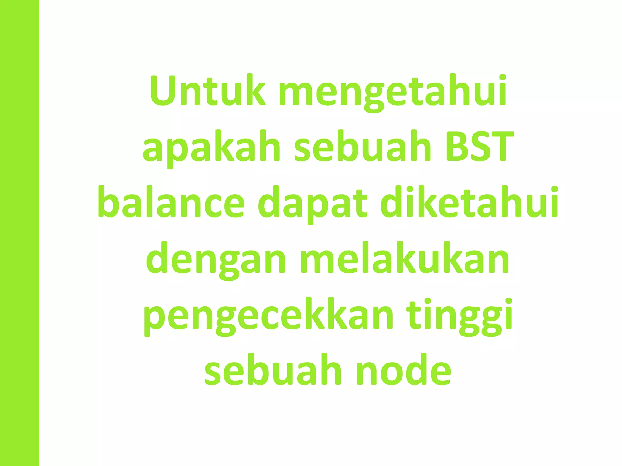 Untuk mengetahui
apakah sebuah BST
balance dapat diketahui
dengan melakukan
pengecekkan tinggi
sebuah node
 