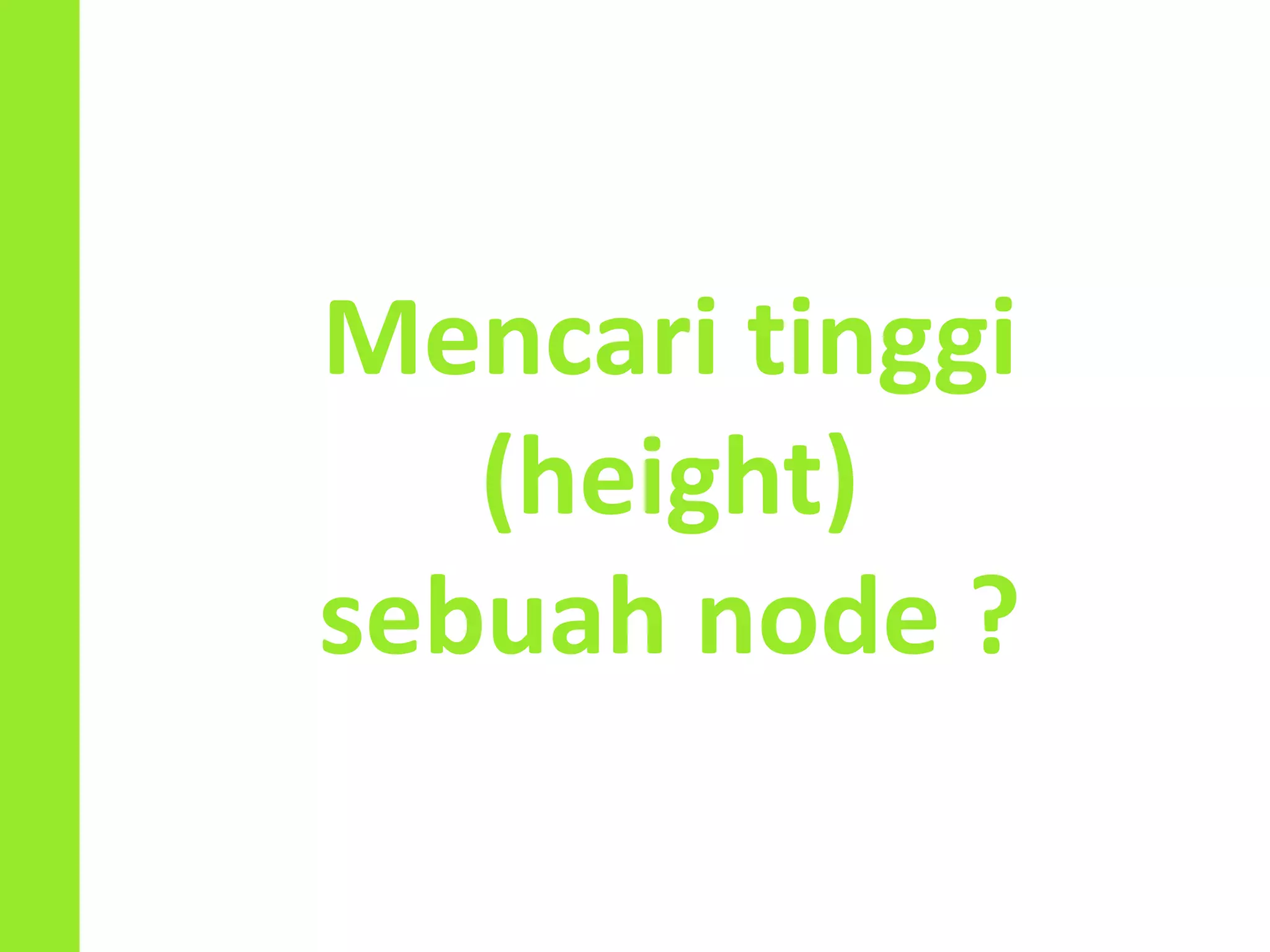 Mencari tinggi
(height)
sebuah node ?
 