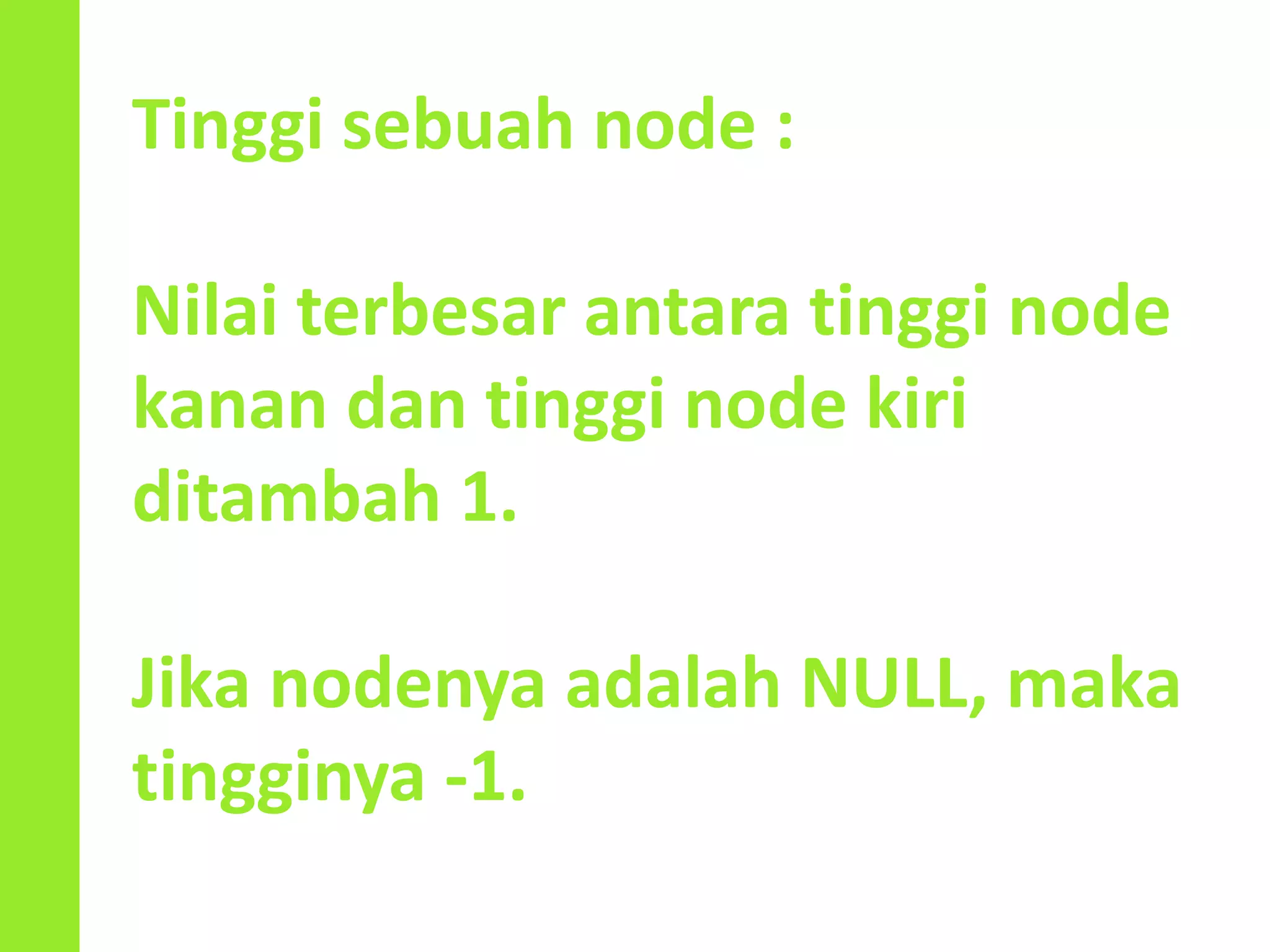 Tinggi sebuah node :
Nilai terbesar antara tinggi node
kanan dan tinggi node kiri
ditambah 1.
Jika nodenya adalah NULL, maka
tingginya -1.
 