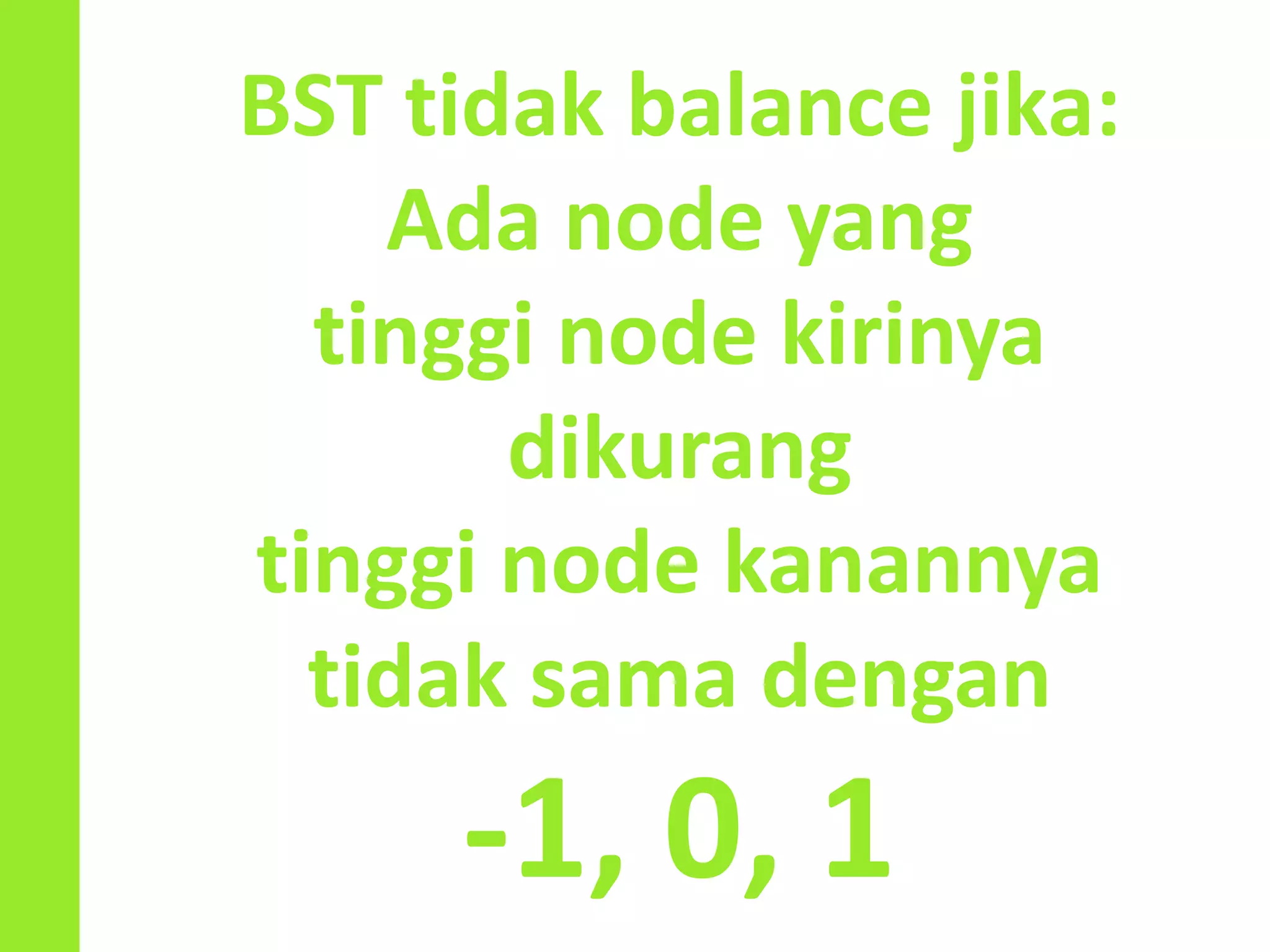 BST tidak balance jika:
Ada node yang
tinggi node kirinya
dikurang
tinggi node kanannya
tidak sama dengan
-1, 0, 1
 