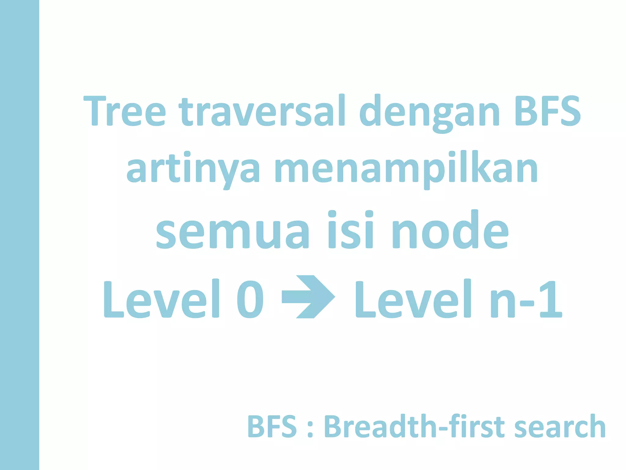 Tree traversal dengan BFS
artinya menampilkan
semua isi node
Level 0  Level n-1
BFS : Breadth-first search
 