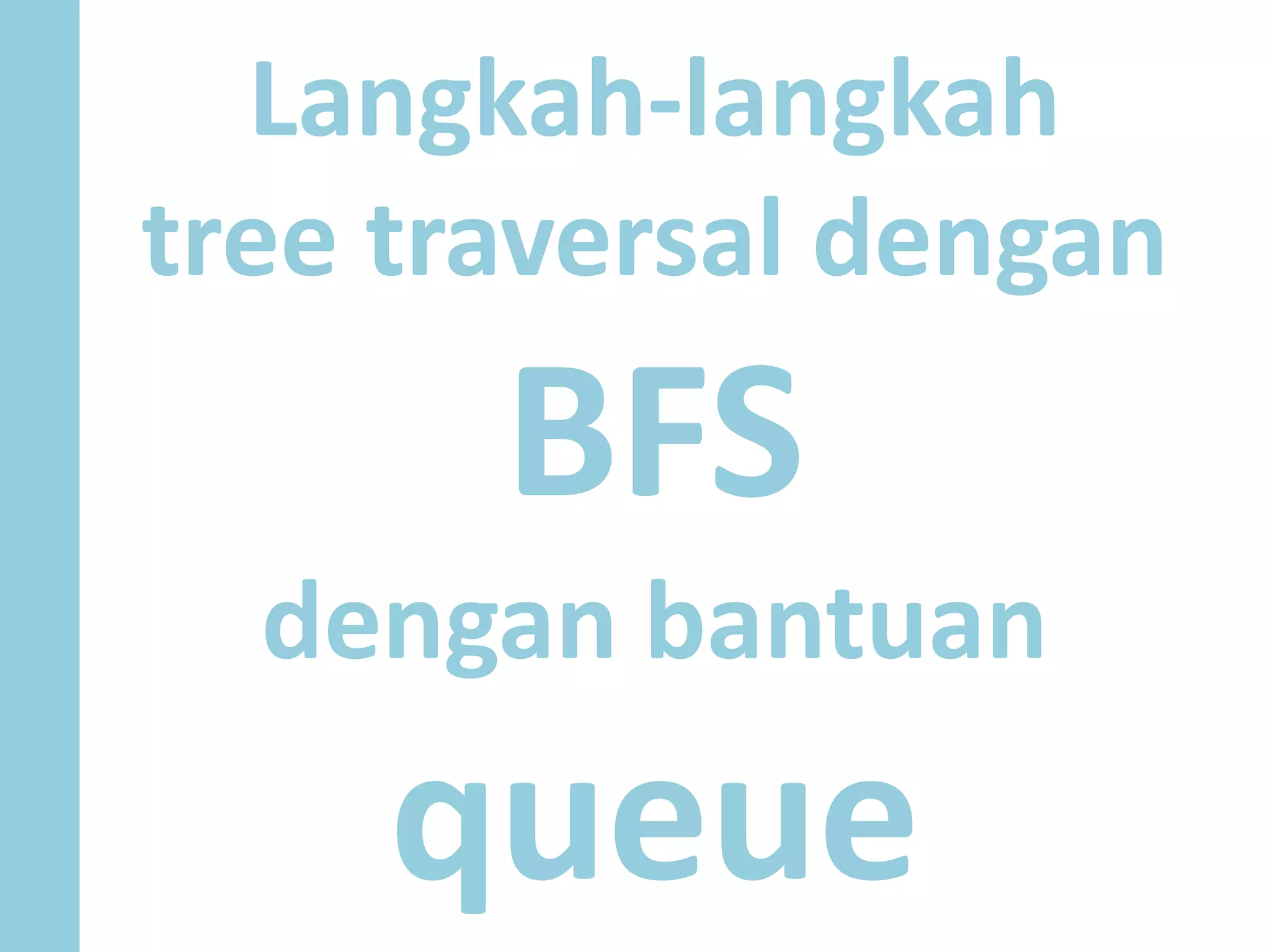 Langkah-langkah
tree traversal dengan
BFS
dengan bantuan
queue
 
