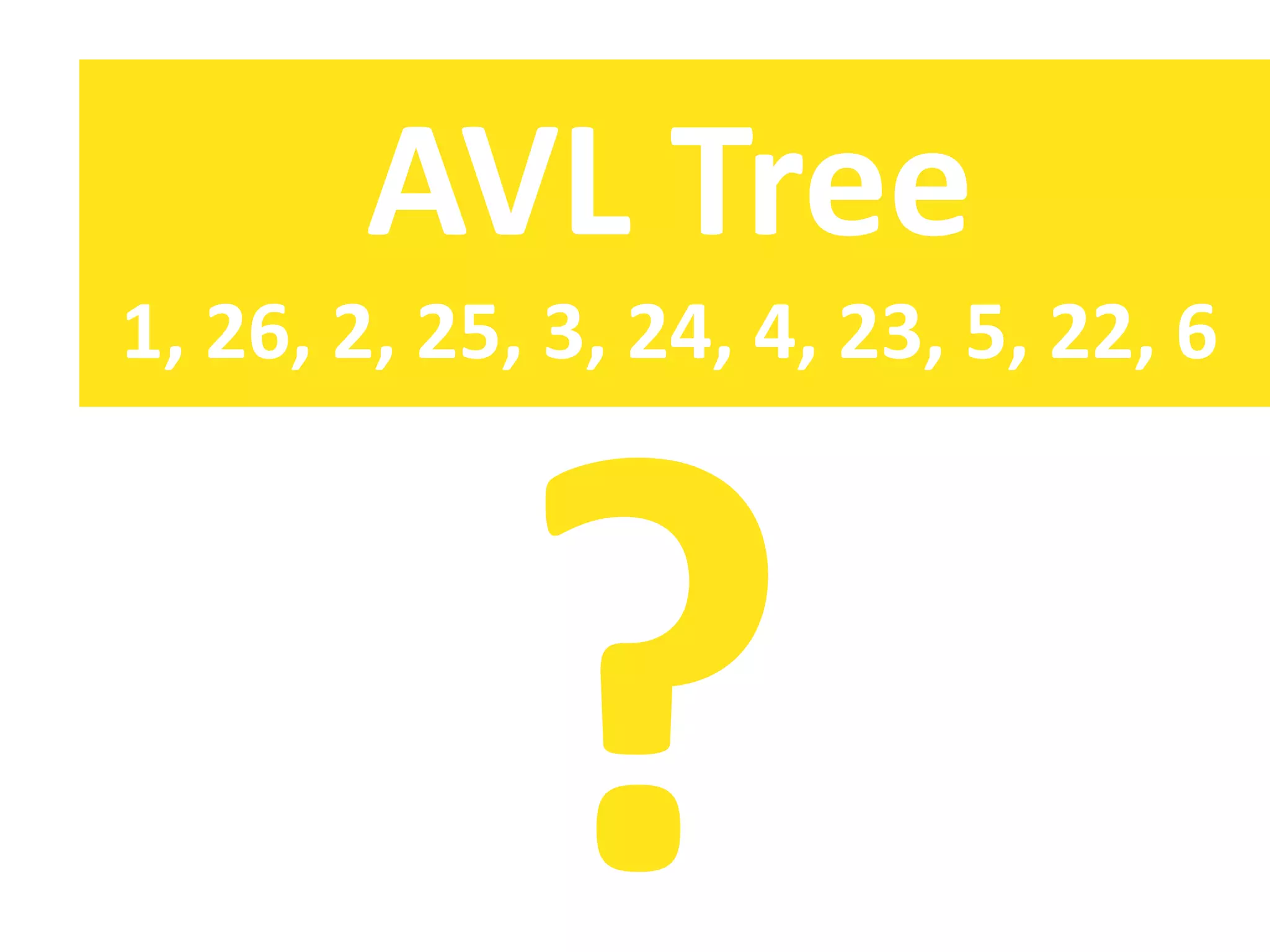 AVL Tree
1, 26, 2, 25, 3, 24, 4, 23, 5, 22, 6
 