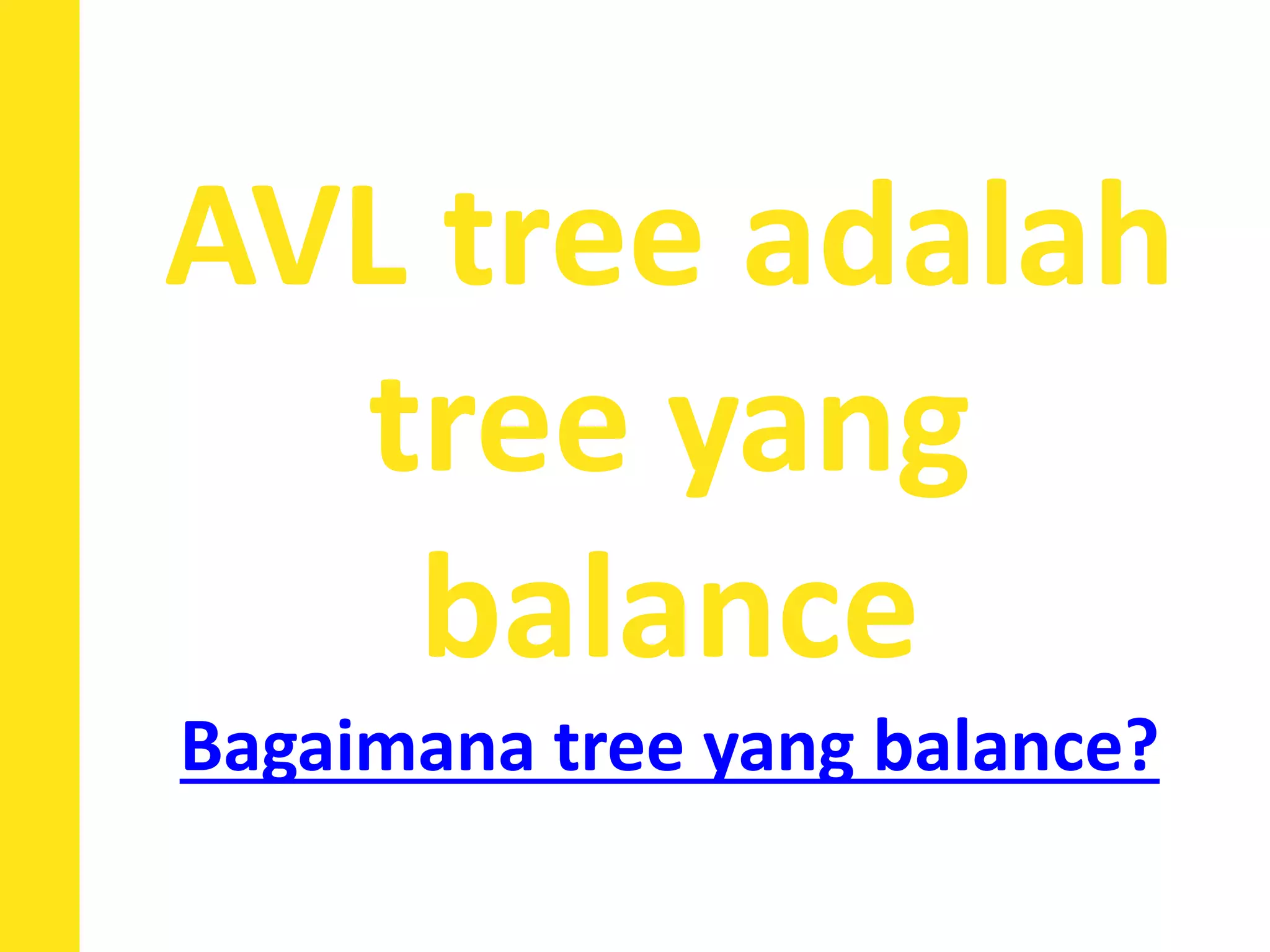 AVL tree adalah
tree yang
balance
Bagaimana tree yang balance?
 