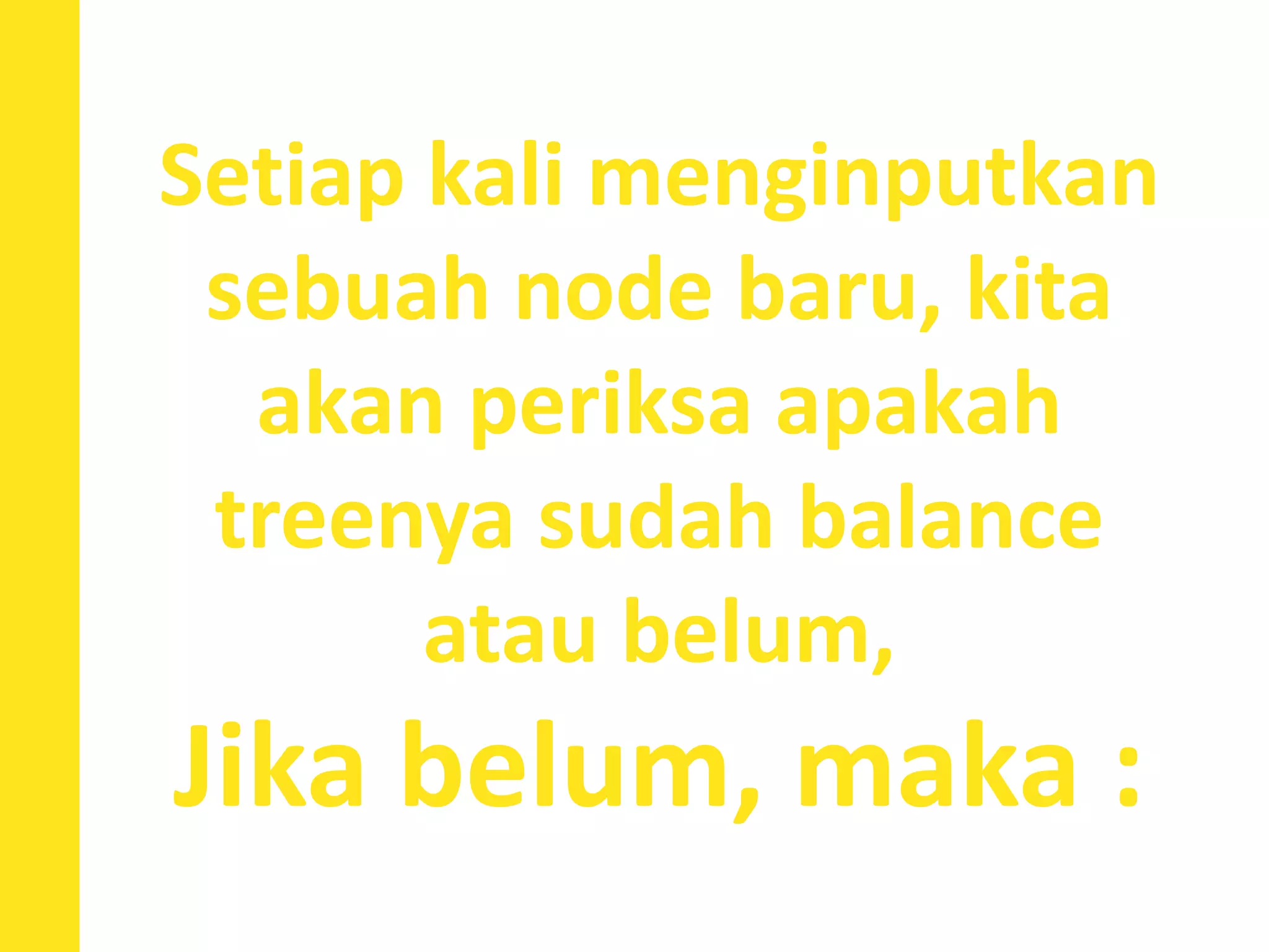 Setiap kali menginputkan
sebuah node baru, kita
akan periksa apakah
treenya sudah balance
atau belum,
Jika belum, maka :
 