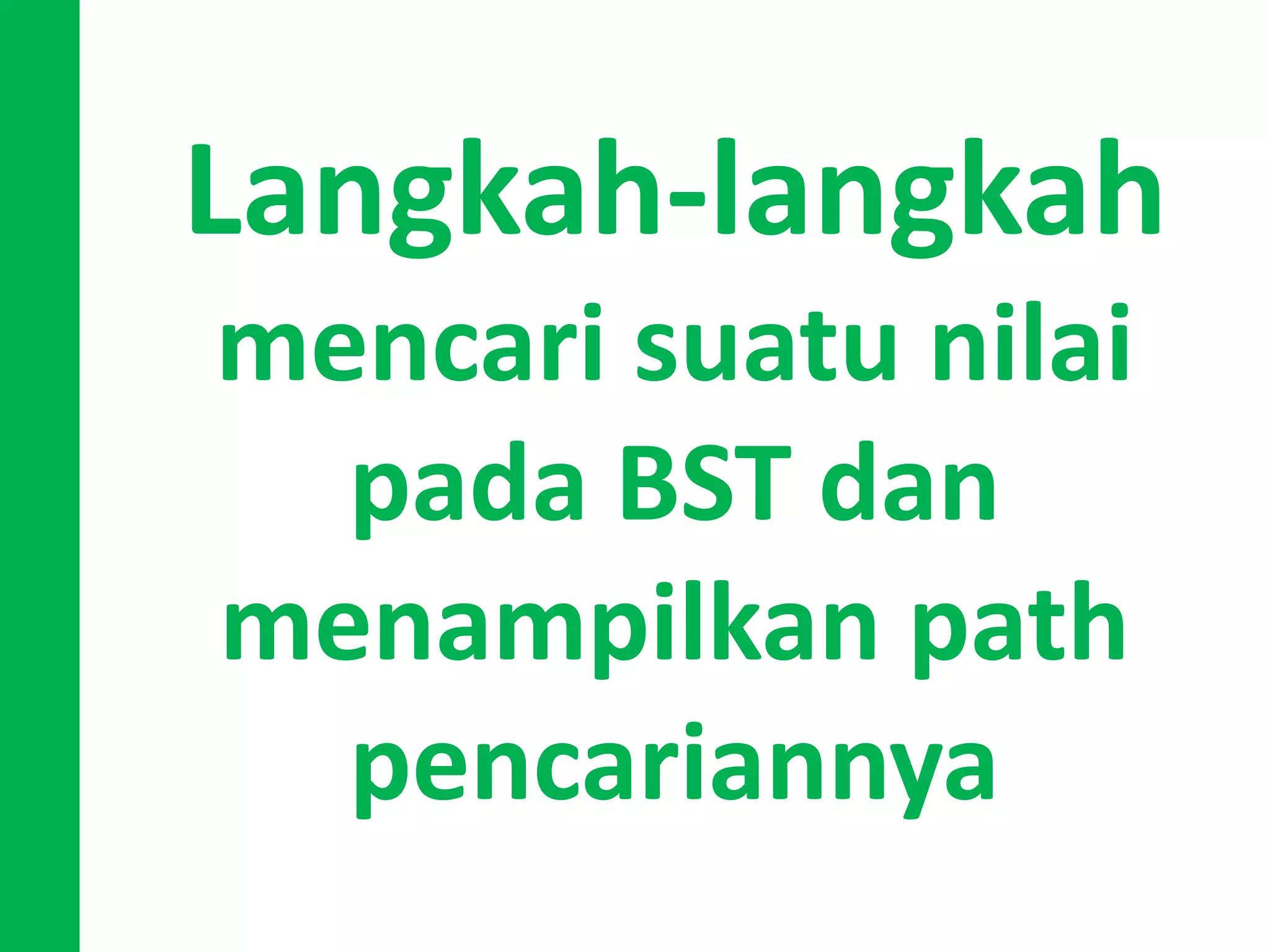 Langkah-langkah
mencari suatu nilai
pada BST dan
menampilkan path
pencariannya
 