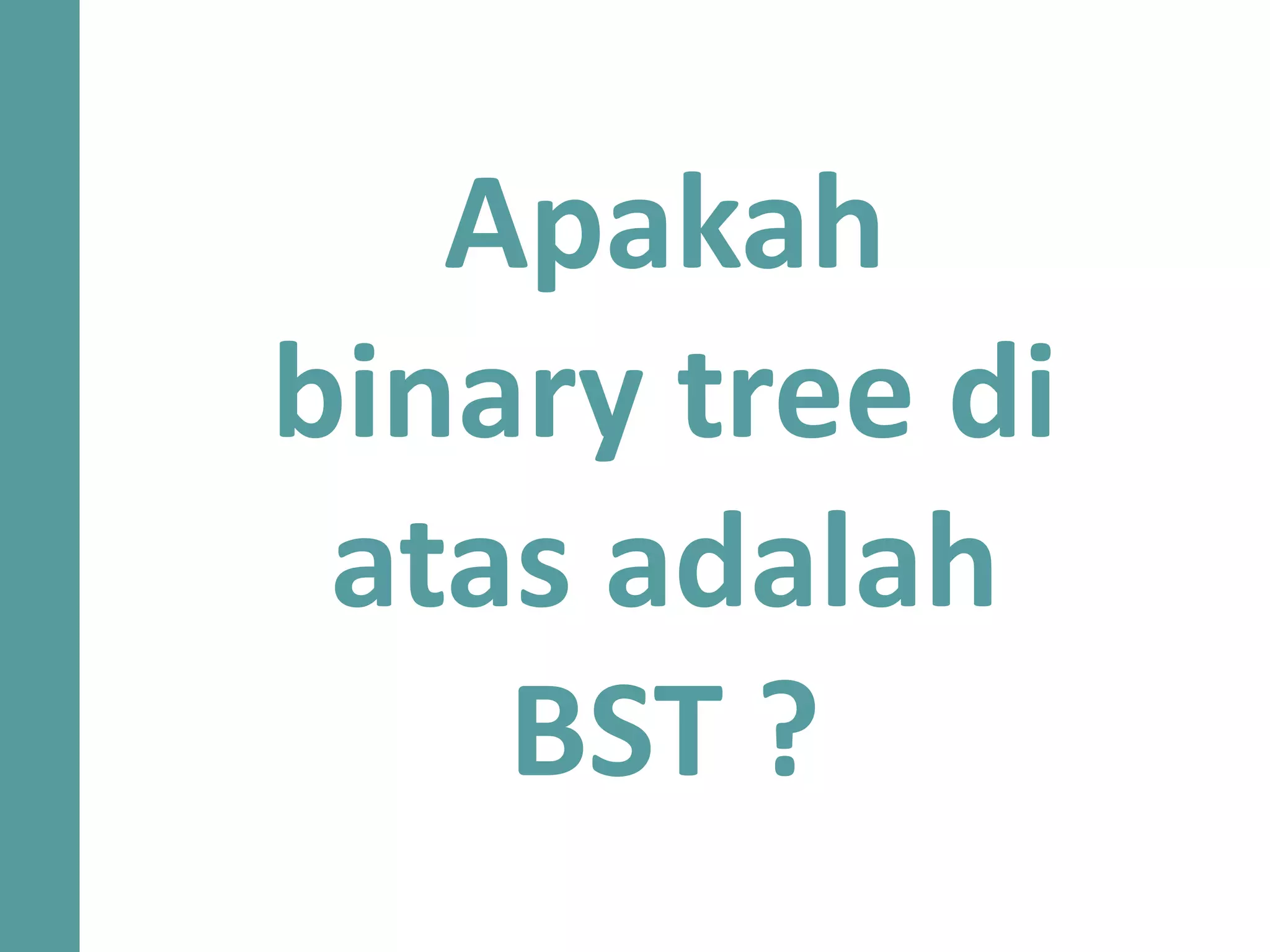 Apakah
binary tree di
atas adalah
BST ?
 