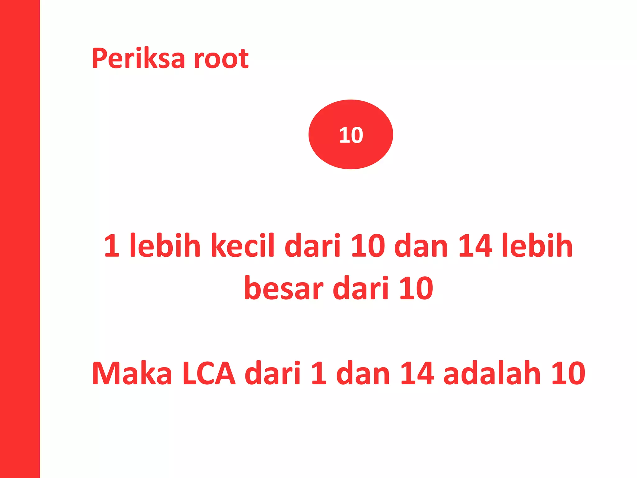 Periksa root
10
1 lebih kecil dari 10 dan 14 lebih
besar dari 10
Maka LCA dari 1 dan 14 adalah 10
 