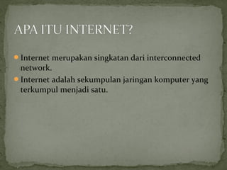 Internet merupakan singkatan dari interconnected 
network. 
Internet adalah sekumpulan jaringan komputer yang 
terkumpul menjadi satu. 
 