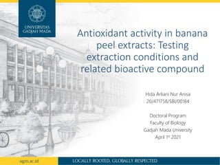 Antioxidant activity in banana
peel extracts: Testing
extraction conditions and
related bioactive compound
Hida Arliani Nur Anisa
20/471758/SBI/00184
Doctoral Program
Faculty of Biology
Gadjah Mada University
April 1st 2021
 
