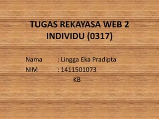 TUGAS REKAYASA WEB 2
INDIVIDU (0317)
Nama : Lingga Eka Pradipta
NIM : 1411501073
KB
 