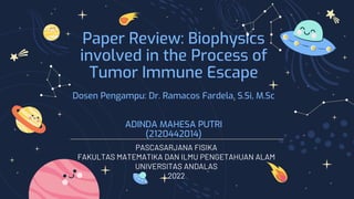Paper Review: Biophysics
involved in the Process of
Tumor Immune Escape
Dosen Pengampu: Dr. Ramacos Fardela, S.Si, M.Sc
ADINDA MAHESA PUTRI
(2120442014)
 