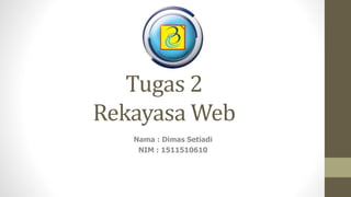 Tugas 2
Rekayasa Web
Nama : Dimas Setiadi
NIM : 1511510610
 