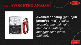 Avometer analog (petunjuk
jarum/pointer), Adalah
avometer manual, yaitu
membaca skalanya
menggunakan jarum
(pointer).
5a. AVOMETER ANALOG
NEXT
HOME
 