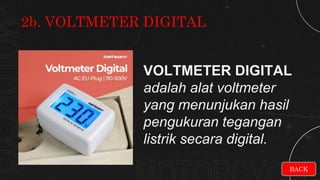 VOLTMETER DIGITAL
adalah alat voltmeter
yang menunjukan hasil
pengukuran tegangan
listrik secara digital.
2b. VOLTMETER DIGITAL
BACK
 