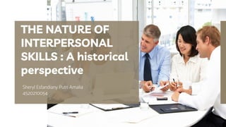Sheryl Esfandiany Putri Amalia
4520210054
THE NATURE OF
INTERPERSONAL
SKILLS : A historical
perspective
 