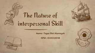 Nama : Tegar Fikri Alamsyah
NPM : 4520210038
The Nature of
interpersonal Skill
 