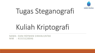 Tugas Steganografi
Kuliah Kriptografi
NAMA: DANI ROYMAN SIMANJUNTAK
NIM : 41515120046
 