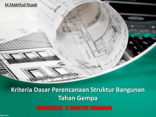 Kriteria Dasar Perencanaan Struktur Bangunan
Tahan Gempa
M.Makhfud Riyadi
UNIVERSITAS 17 AGUSTUS SEMARANG
 