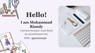 I am here because i want finish
my second homework.
I am Muhammad
Riandy
NPM : 4520210056
Hello!
 