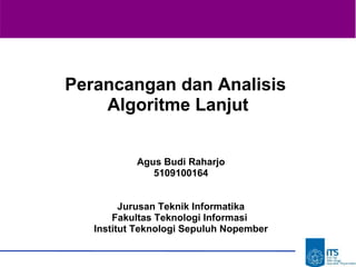 Perancangan dan Analisis
Algoritme Lanjut
Agus Budi Raharjo
5109100164
Jurusan Teknik Informatika
Fakultas Teknologi Informasi
Institut Teknologi Sepuluh Nopember

 