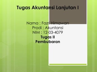Tugas Akuntansi Lanjutan I
Nama : Fazri Himawan
Prodi : Akuntansi
NIM : 12-03-4079
Tugas II
Pembubaran
 