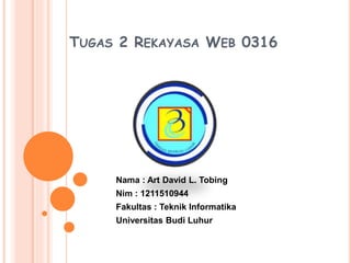 TUGAS 2 REKAYASA WEB 0316
Nama : Art David L. Tobing
Nim : 1211510944
Fakultas : Teknik Informatika
Universitas Budi Luhur
 