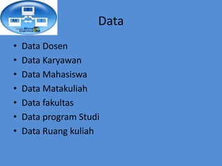 Data
•   Data Dosen
•   Data Karyawan
•   Data Mahasiswa
•   Data Matakuliah
•   Data fakultas
•   Data program Studi
•   ...