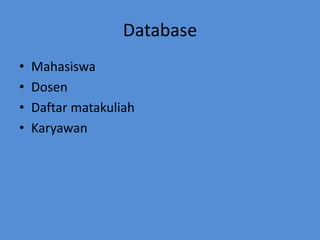 Database
•   Mahasiswa
•   Dosen
•   Daftar matakuliah
•   Karyawan
 
