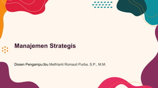 Manajemen Strategis
Dosen Pengampu:Ibu Melfrianti Romauli Purba, S.P., M.M.
 