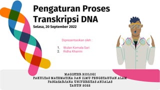 Pengaturan Proses
Transkripsi DNA
Selasa, 20 September 2022
Dipresentasikan oleh :
1. Wulan Komala Sari
2. Ridha Khairini
MAGISTER BIOLOGI
FAKULTAS MATEMATIKA DAN ILMU PENGETAHUAN ALAM
PASCASARJANA UNIVERSITAS ANDALAS
TAHUN 2022
 