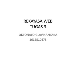 REKAYASA WEB
TUGAS 3
OKTONATO GLAVIKANTARA
1612510675
 