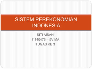 SITI AISAH
11140476 – 5V MA
TUGAS KE 3
SISTEM PEREKONOMIAN
INDONESIA
 