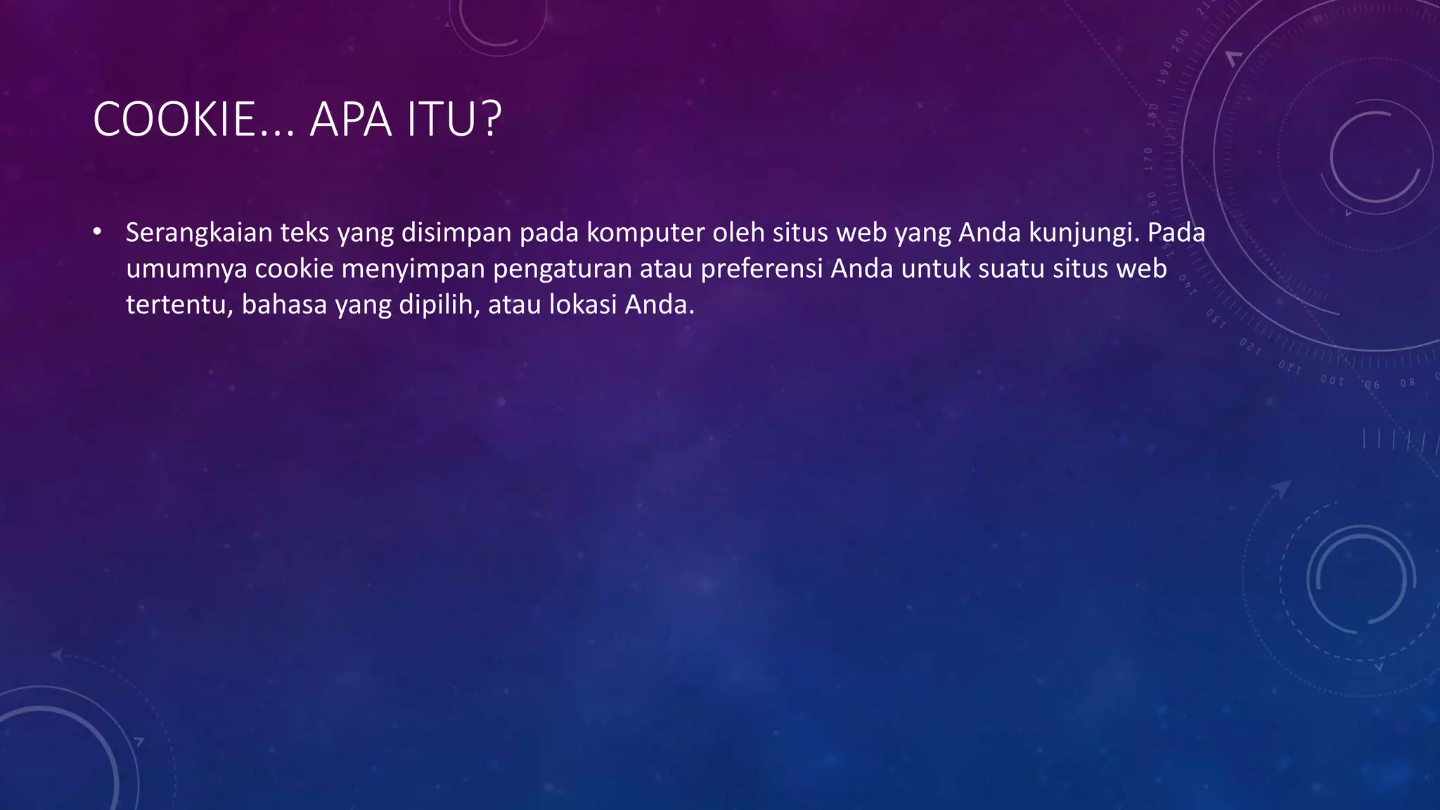 COOKIE... APA ITU?
• Serangkaian teks yang disimpan pada komputer oleh situs web yang Anda kunjungi. Pada
umumnya cookie menyimpan pengaturan atau preferensi Anda untuk suatu situs web
tertentu, bahasa yang dipilih, atau lokasi Anda.
 