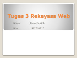Tugas 3 Rekayasa Web
Nama : Rima Fauziah
Nim : 1412510917
 
