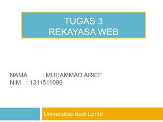 Universitas Budi Luhur
TUGAS 3
REKAYASA WEB
NAMA : MUHAMMAD ARIEF
NIM : 1311511099
 