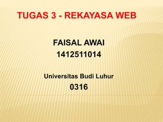 TUGAS 3 - REKAYASA WEB
FAISAL AWAI
1412511014
Universitas Budi Luhur
0316
 