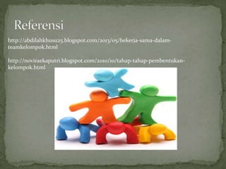 http://abdilahkhusu25.blogspot.com/2013/05/bekerja-sama-dalam-
teamkelompok.html
http://noviraekaputri.blogspot.com/2010/10/tahap-tahap-pembentukan-
kelompok.html
 