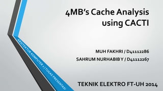 4MB’s Cache Analysis
using CACTI
MUH FAKHRI / D41112286
SAHRUM NURHABIBY / D41112267
TEKNIK ELEKTRO FT-UH 2014
 
