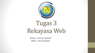Tugas 3
Rekayasa Web
Nama : Dimas Setiadi
NIM : 1511510610
 