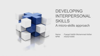 DEVELOPING
INTERPERSONAL
SKILLS
A micro-skills approach
Nama : Faeqal Hafidh Muhammad Asfian
NPM : 4520210085
 