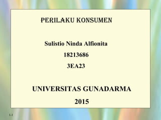 1-1
PERILAKU KONSUMEN
Sulistio Ninda Alfionita
18213686
3EA23
UNIVERSITAS GUNADARMA
2015
 