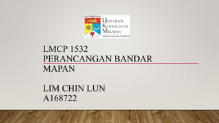 LMCP 1532
PERANCANGAN BANDAR
MAPAN
LIM CHIN LUN
A168722
 